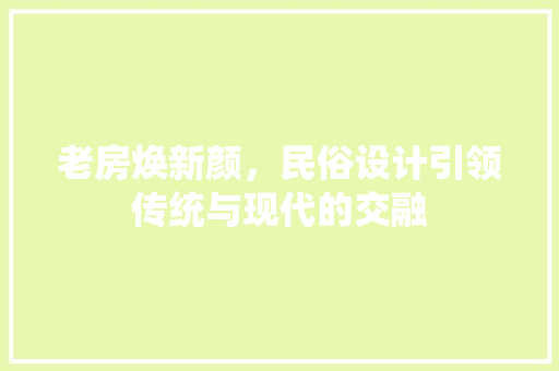 老房焕新颜，民俗设计引领传统与现代的交融