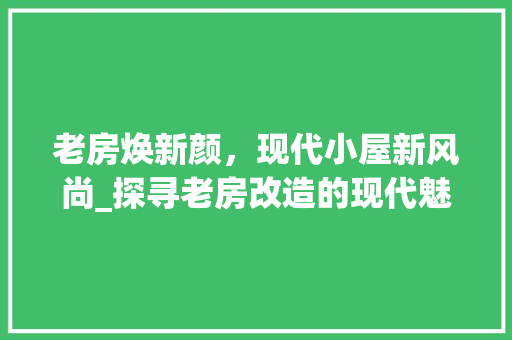 老房焕新颜，现代小屋新风尚_探寻老房改造的现代魅力