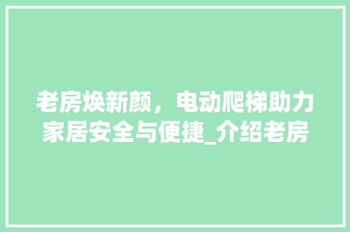 老房焕新颜，电动爬梯助力家居安全与便捷_介绍老房改造新趋势