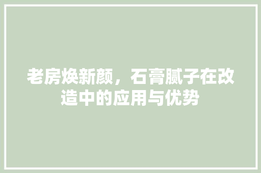 老房焕新颜，石膏腻子在改造中的应用与优势
