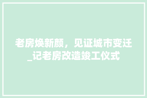老房焕新颜，见证城市变迁_记老房改造竣工仪式