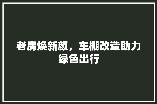老房焕新颜，车棚改造助力绿色出行
