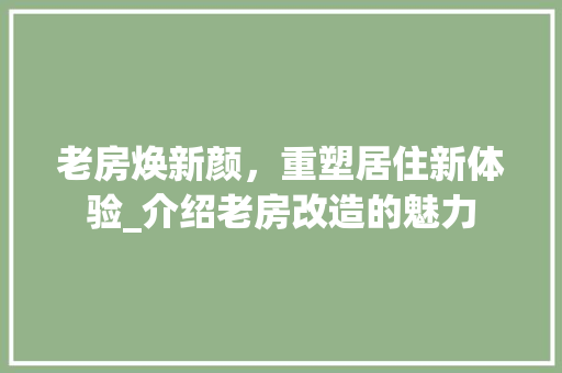老房焕新颜，重塑居住新体验_介绍老房改造的魅力