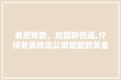 老房焕新，加盟新机遇,介绍老房改造公司加盟的黄金时代