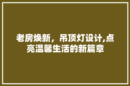 老房焕新，吊顶灯设计,点亮温馨生活的新篇章