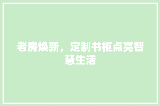 老房焕新，定制书柜点亮智慧生活