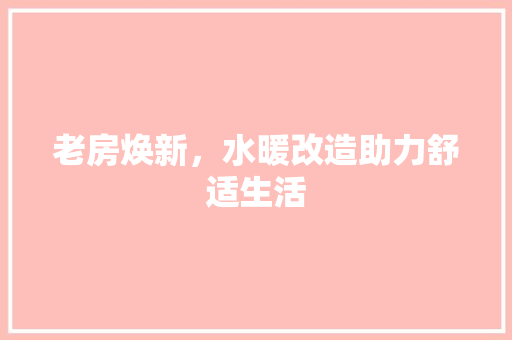 老房焕新，水暖改造助力舒适生活