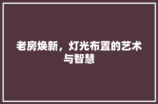 老房焕新，灯光布置的艺术与智慧
