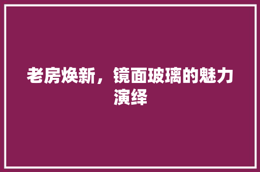 老房焕新，镜面玻璃的魅力演绎