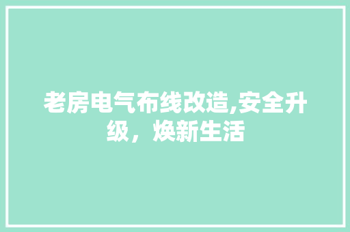 老房电气布线改造,安全升级，焕新生活
