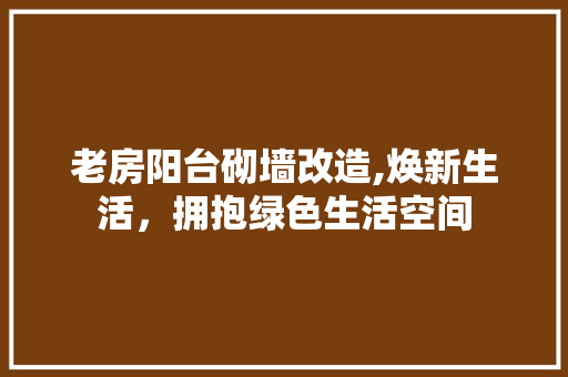 老房阳台砌墙改造,焕新生活，拥抱绿色生活空间