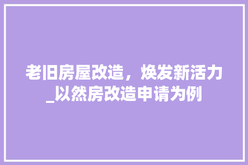 老旧房屋改造，焕发新活力_以然房改造申请为例