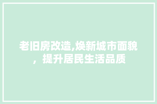 老旧房改造,焕新城市面貌，提升居民生活品质