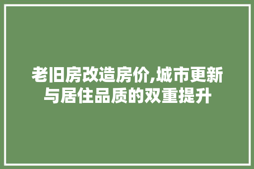 老旧房改造房价,城市更新与居住品质的双重提升