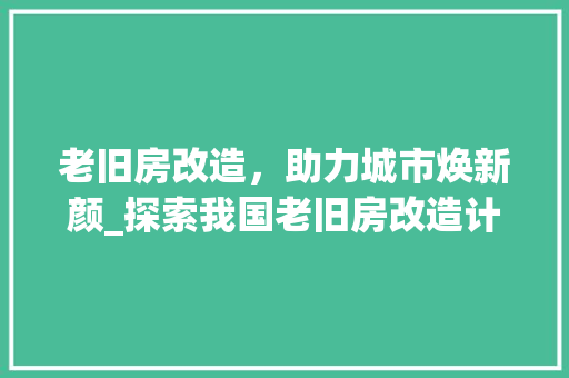 老旧房改造，助力城市焕新颜_探索我国老旧房改造计划