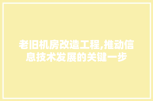 老旧机房改造工程,推动信息技术发展的关键一步