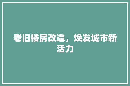老旧楼房改造，焕发城市新活力