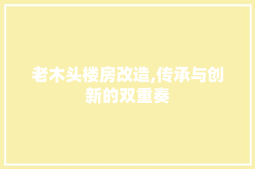 老木头楼房改造,传承与创新的双重奏