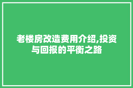 老楼房改造费用介绍,投资与回报的平衡之路