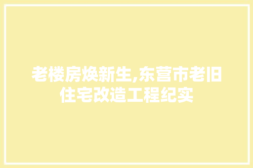 老楼房焕新生,东营市老旧住宅改造工程纪实