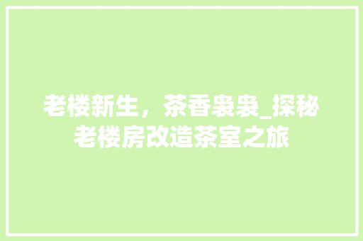 老楼新生，茶香袅袅_探秘老楼房改造茶室之旅 家电维修