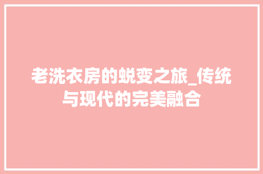 老洗衣房的蜕变之旅_传统与现代的完美融合