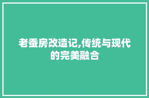 老蚕房改造记,传统与现代的完美融合 综合便民