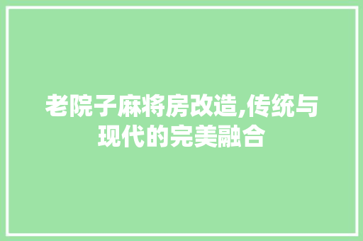 老院子麻将房改造,传统与现代的完美融合