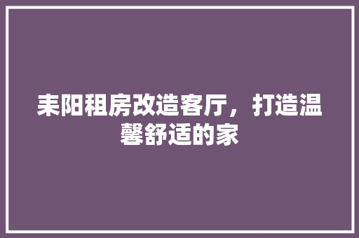 耒阳租房改造客厅，打造温馨舒适的家