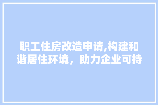 职工住房改造申请,构建和谐居住环境，助力企业可持续发展 厨房维修