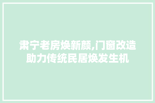 肃宁老房焕新颜,门窗改造助力传统民居焕发生机