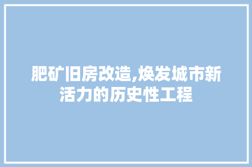 肥矿旧房改造,焕发城市新活力的历史性工程