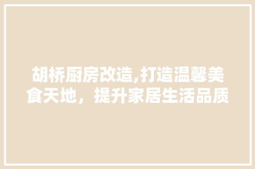 胡桥厨房改造,打造温馨美食天地，提升家居生活品质