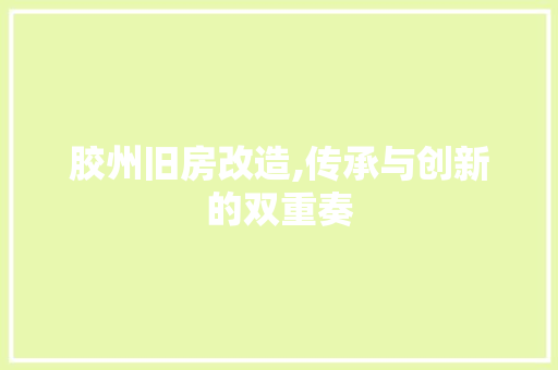 胶州旧房改造,传承与创新的双重奏