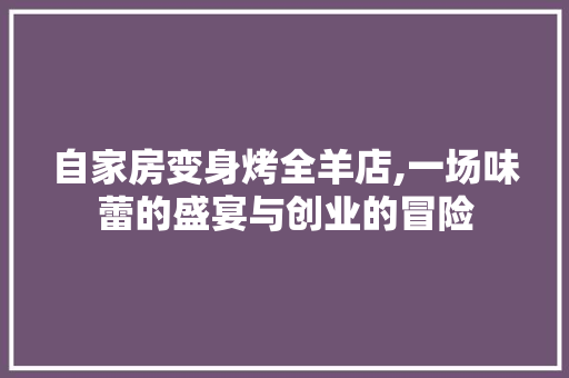 自家房变身烤全羊店,一场味蕾的盛宴与创业的冒险 厨房维修