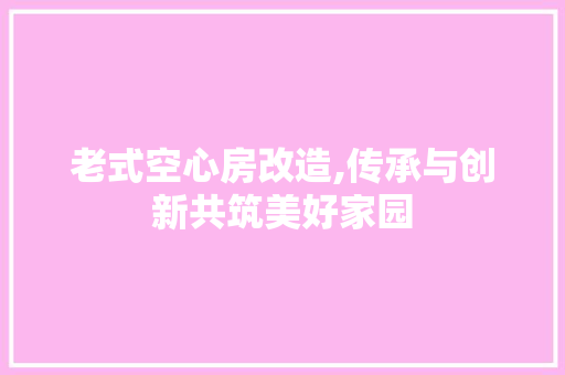 老式空心房改造,传承与创新共筑美好家园