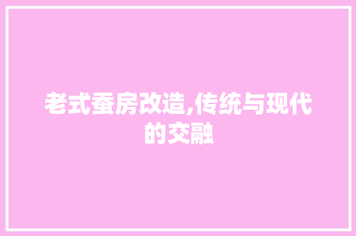 老式蚕房改造,传统与现代的交融