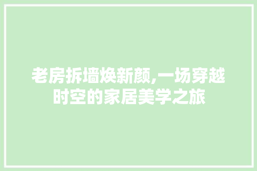老房拆墙焕新颜,一场穿越时空的家居美学之旅