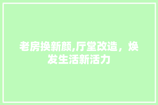 老房换新颜,厅堂改造，焕发生活新活力 综合便民