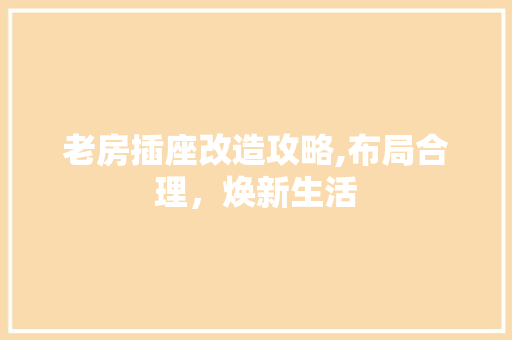老房插座改造攻略,布局合理，焕新生活