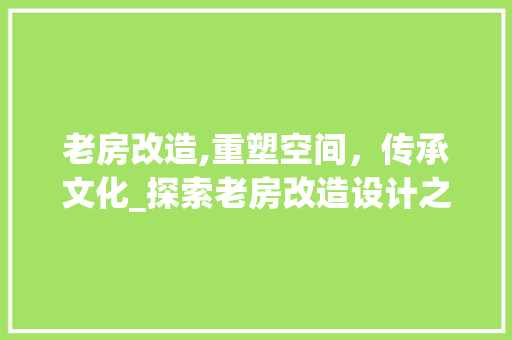 老房改造,重塑空间，传承文化_探索老房改造设计之路