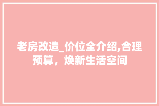 老房改造_价位全介绍,合理预算，焕新生活空间