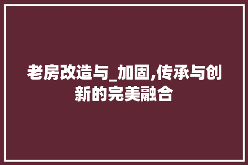 老房改造与_加固,传承与创新的完美融合