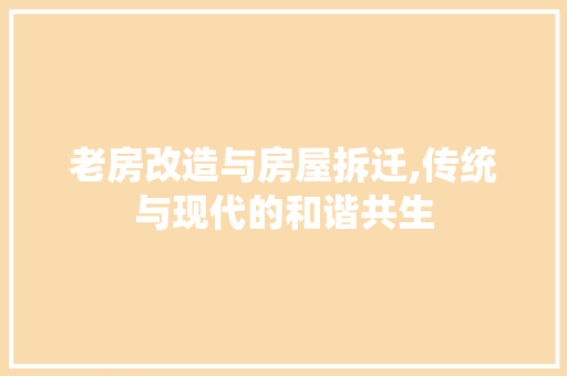 老房改造与房屋拆迁,传统与现代的和谐共生 汽车维修