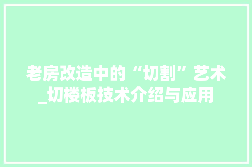 老房改造中的“切割”艺术_切楼板技术介绍与应用 汽车维修