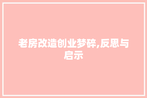 老房改造创业梦碎,反思与启示