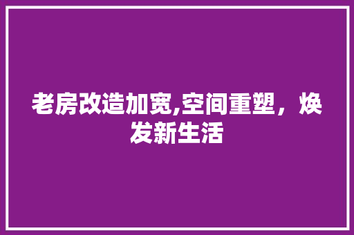 老房改造加宽,空间重塑，焕发新生活