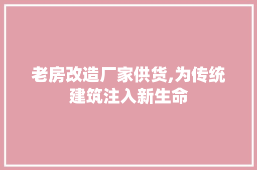老房改造厂家供货,为传统建筑注入新生命