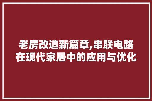 老房改造新篇章,串联电路在现代家居中的应用与优化