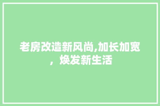 老房改造新风尚,加长加宽，焕发新生活 综合便民